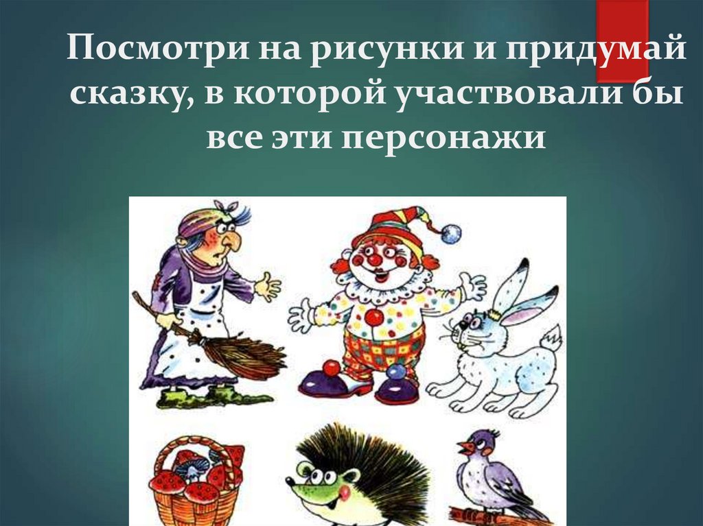Посмотри на рисунки и придумай сказку, в которой участвовали бы все эти персонажи