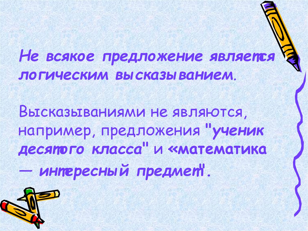 Ложность высказывания. Предложения про ученика. Логические высказывания предложения. Предложение не является логическим высказыванием. Логическими высказываниями являются предложения ....