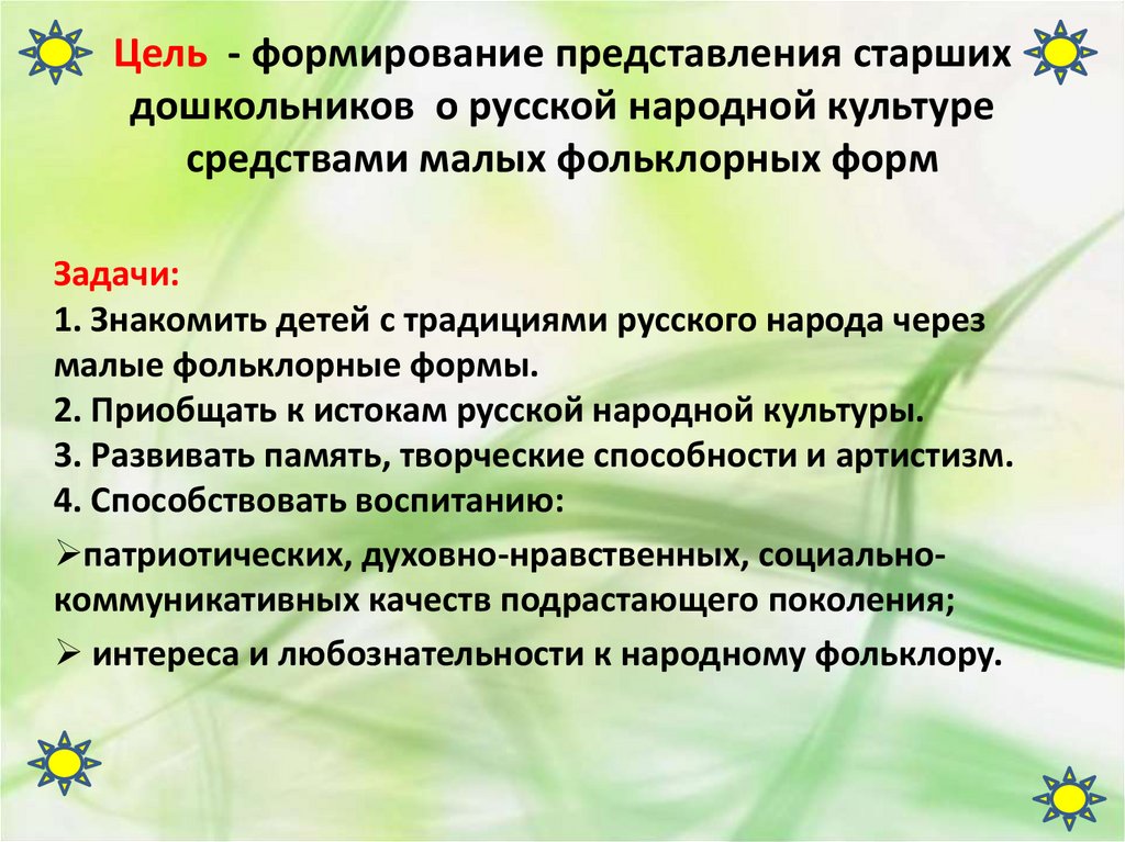 Цель - формирование представления старших дошкольников о русской народной культуре средствами малых фольклорных форм