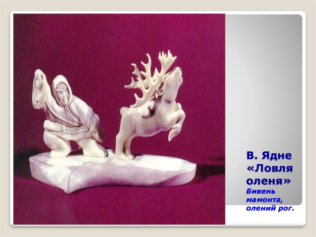 В. Ядне «Ловля оленя» Бивень мамонта, олений рог.