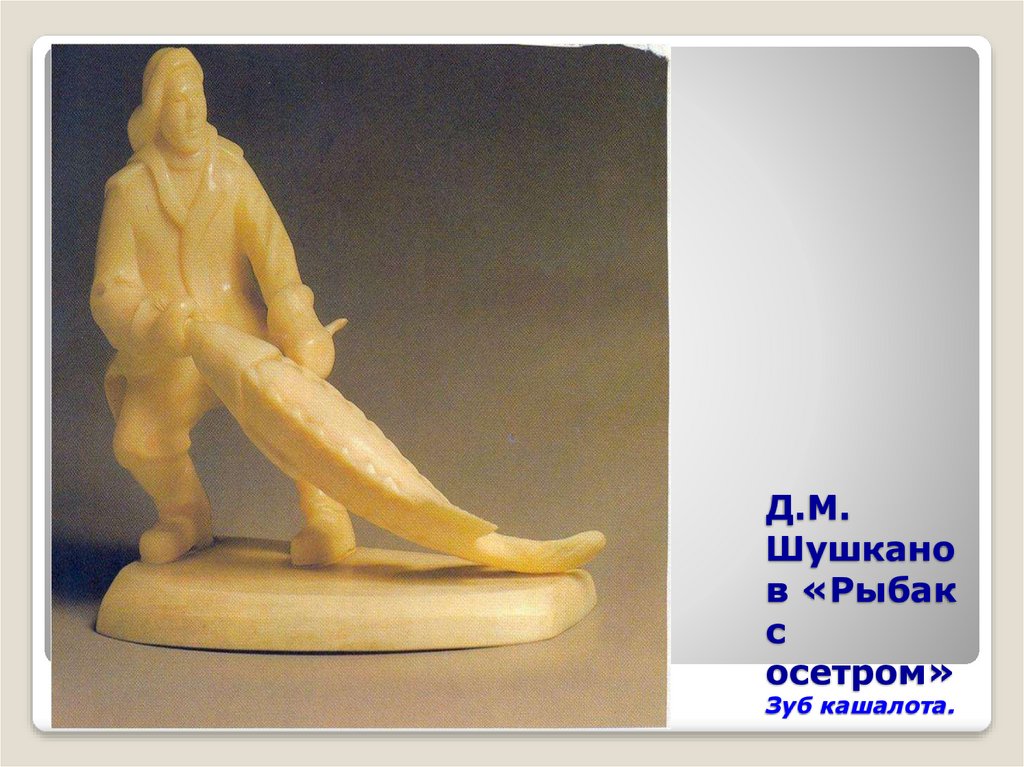 Д.М. Шушканов «Рыбак с осетром» Зуб кашалота.