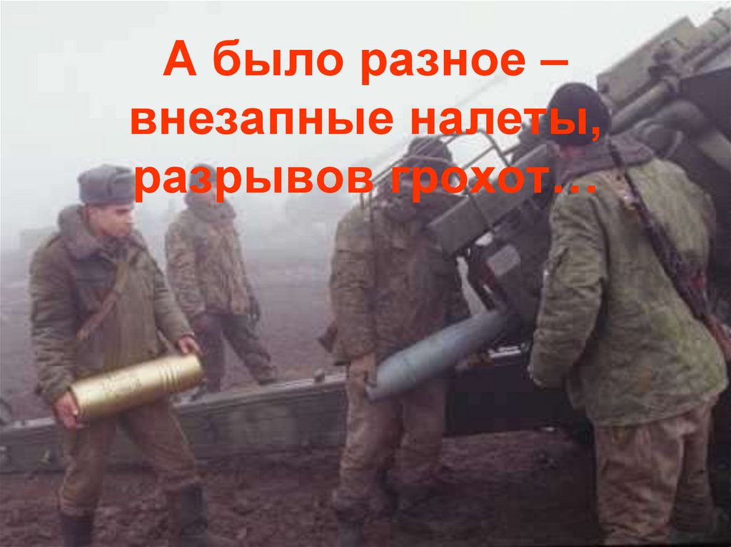 А было разное – внезапные налеты, разрывов грохот…