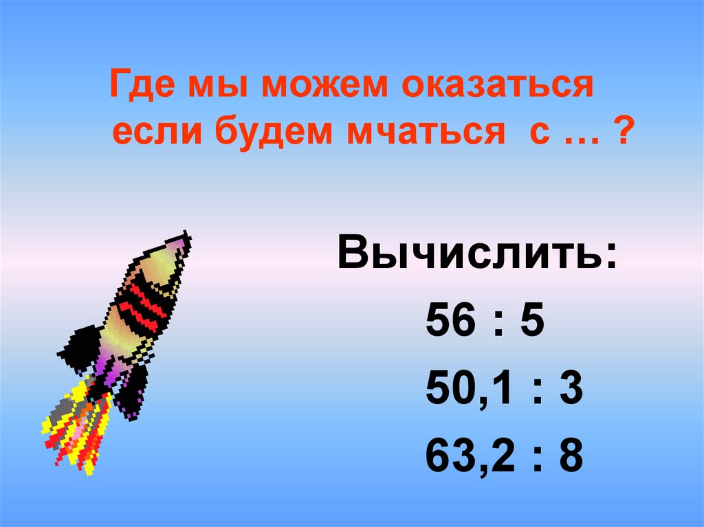 Где мы можем оказаться если будем мчаться с … ?