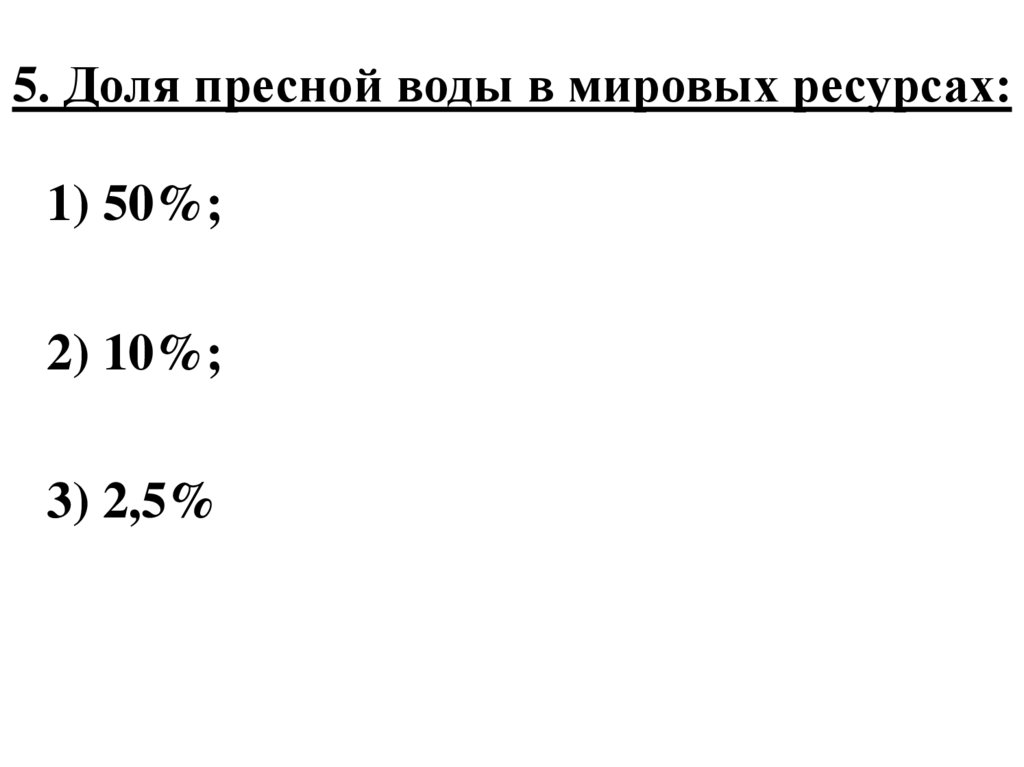 5. Доля пресной воды в мировых ресурсах: