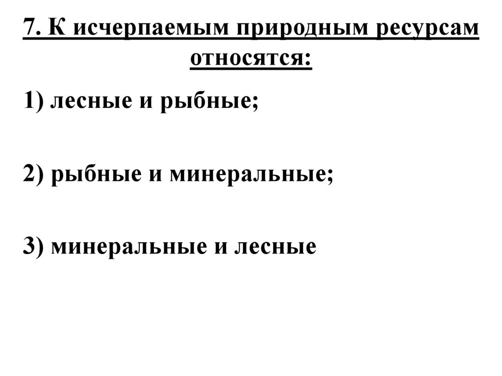 7. К исчерпаемым природным ресурсам относятся:
