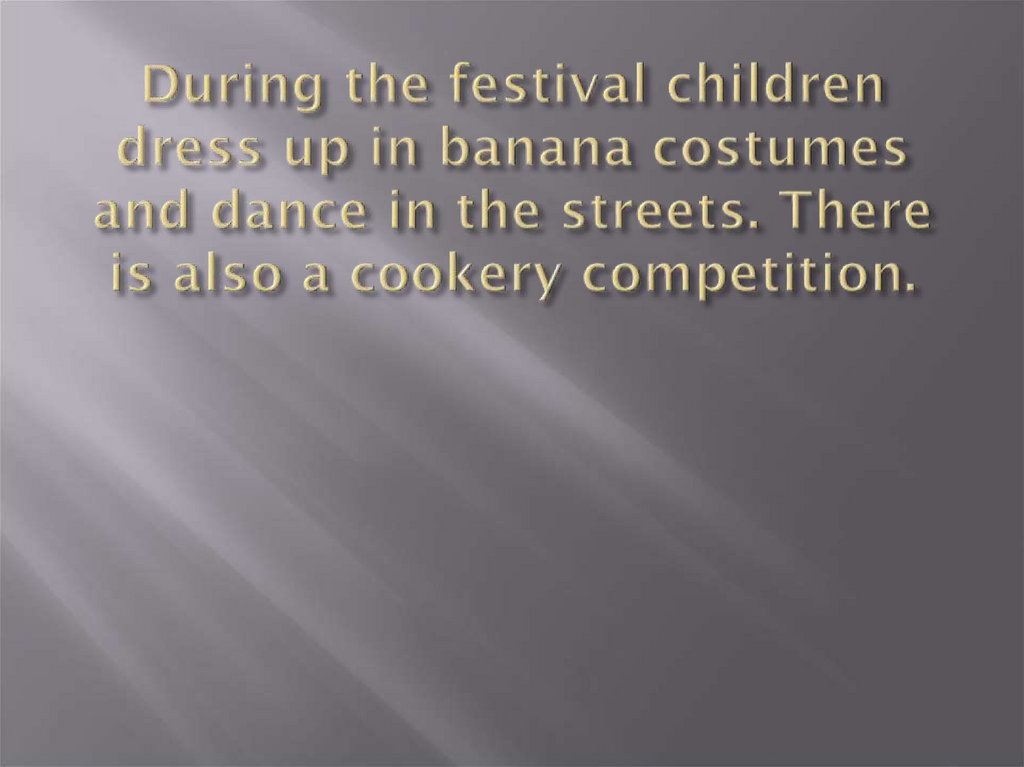 During the festival children dress up in banana costumes and dance in the streets. There is also a cookery competition.