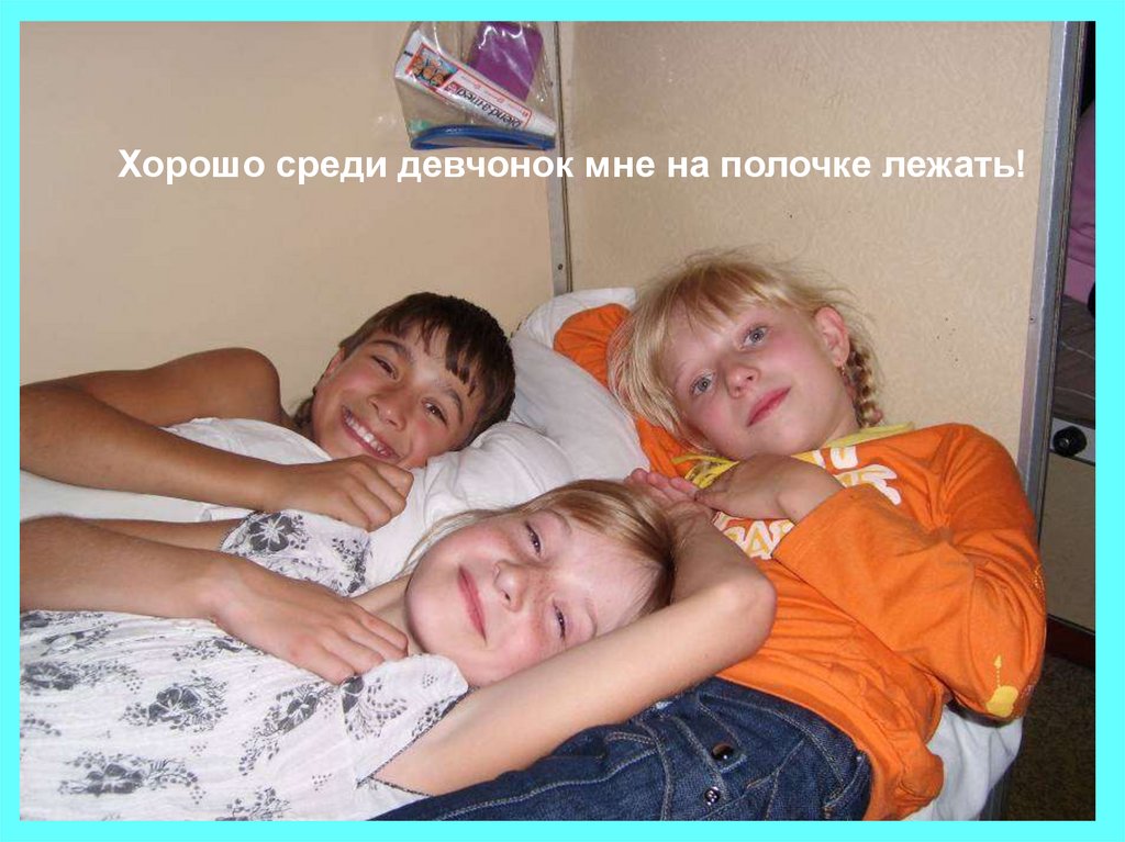 Хорошо среди девчонок мне на полочке лежать!