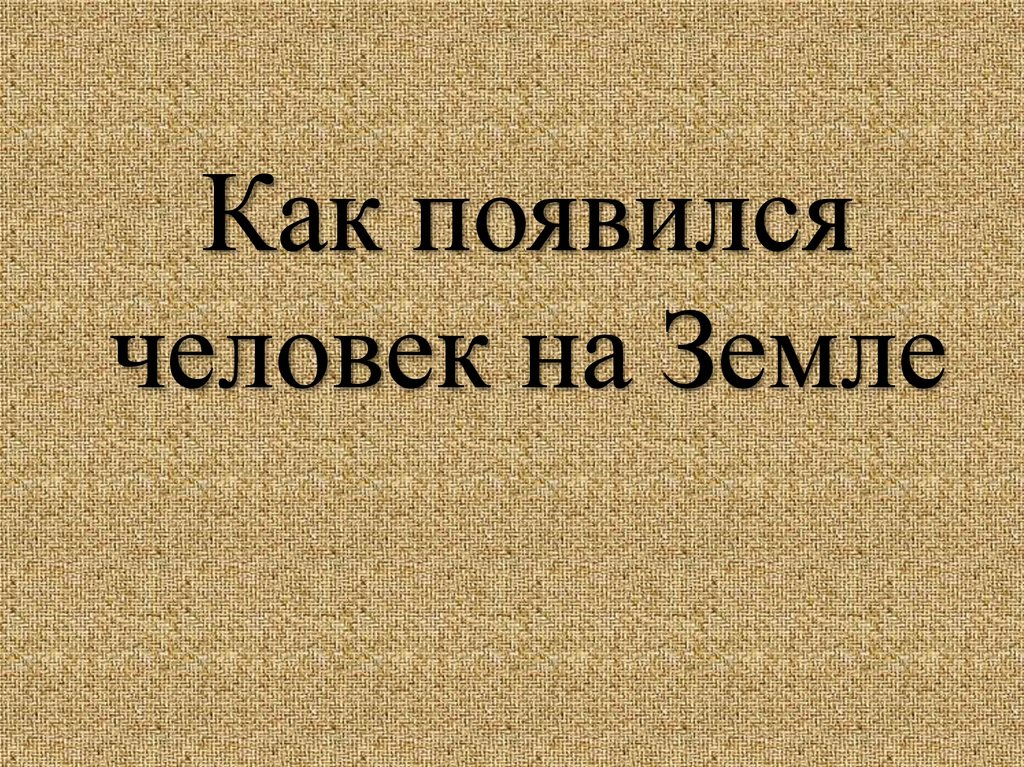 Презентация по биологии 5 класс как появился человек на земле 5 класс