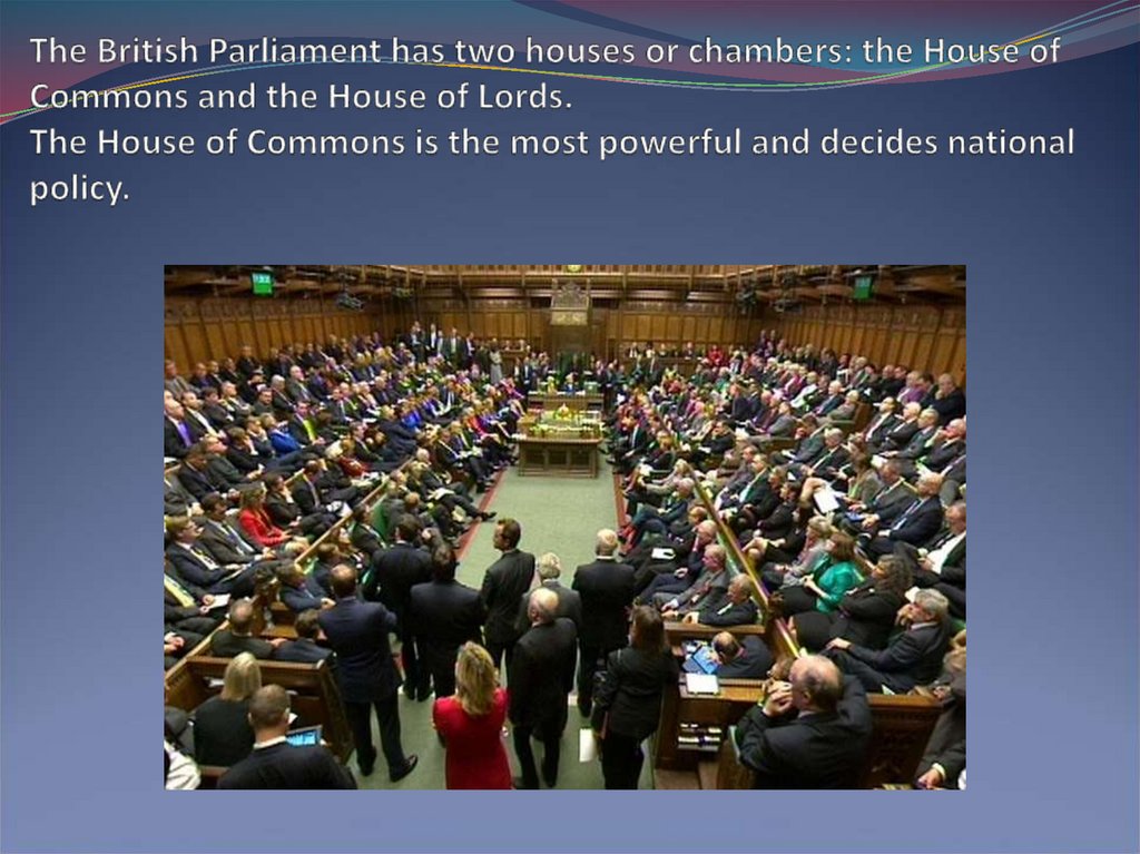 The British Parliament has two houses or chambers: the House of Commons and the House of Lords. The House of Commons is the