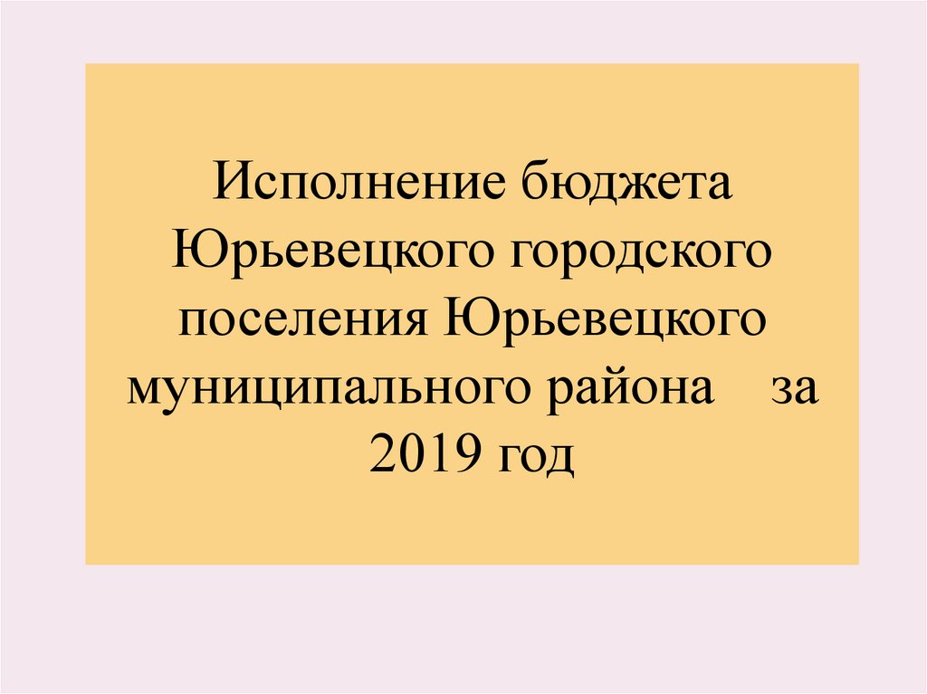 Исполнение бюджета Юрьевецкого городского поселения Юрьевецкого муниципального района за 2019 год