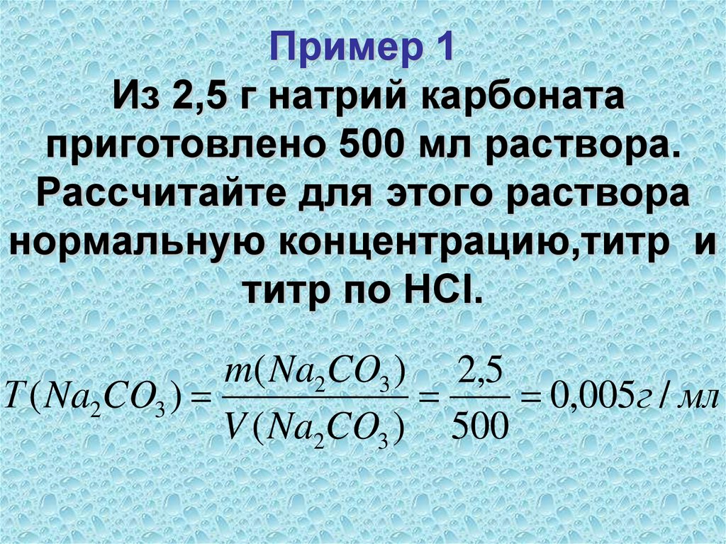 Пример 1 Из 2,5 г натрий карбоната приготовлено 500 мл раствора. Рассчитайте для этого раствора нормальную концентрацию,титр и