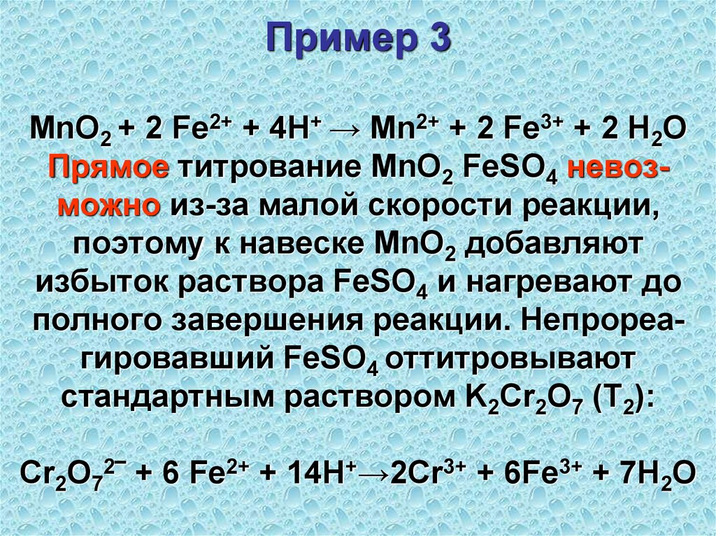 Пример 3 MnO2 + 2 Fe2+ + 4H+ → Mn2+ + 2 Fe3+ + 2 H2O Прямое титрование MnO2 FeSO4 невоз-можно из-за малой скорости реакции,