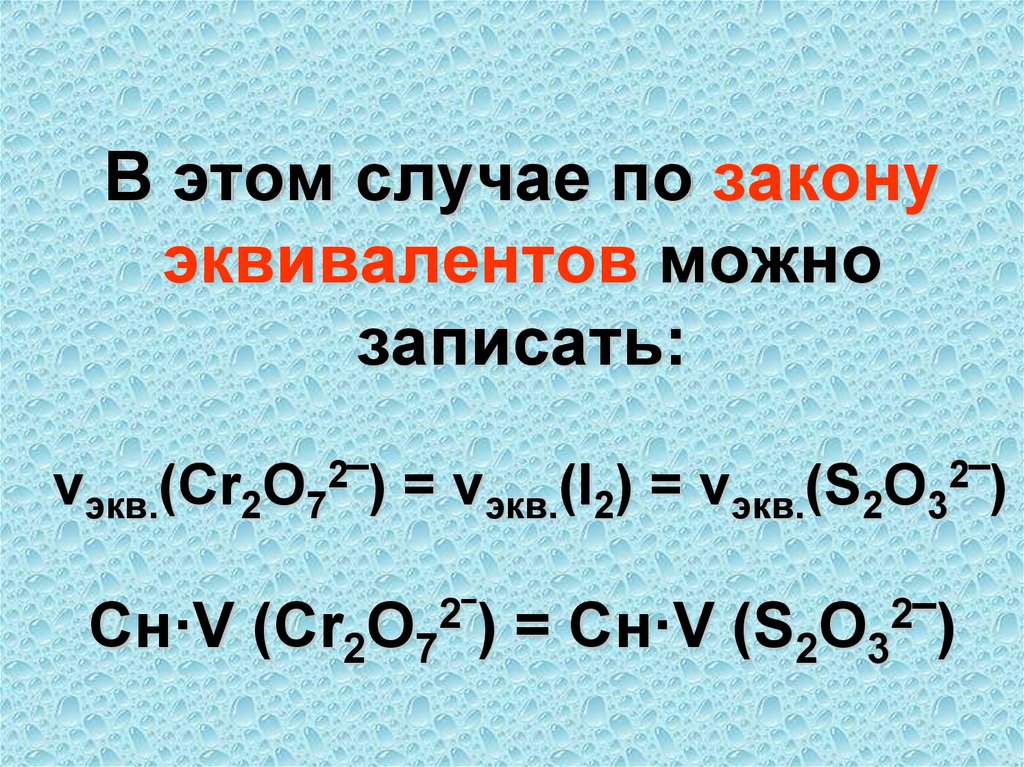 В этом случае по закону эквивалентов можно записать: νэкв.(Cr2O72‾) = νэкв.(I2) = νэкв.(S2O32‾) Cн·V (Cr2O72‾) = Cн·V (S2O32‾)