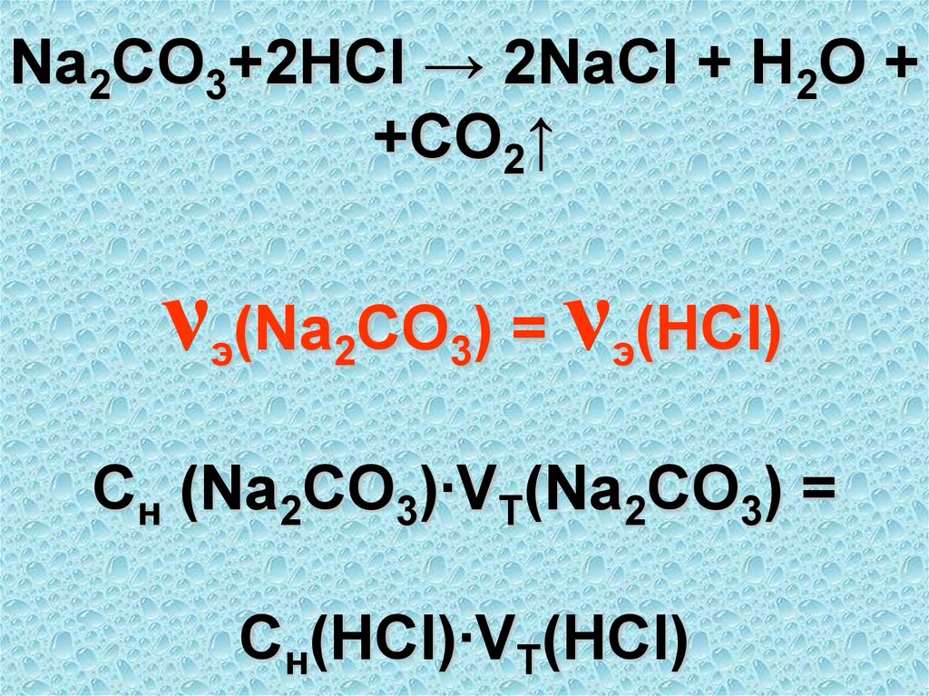 Na2CO3+2HCl → 2NaCl + H2O + +CO2↑ νэ(Na2CO3) = νэ(HCl) Cн (Na2CO3)∙VТ(Na2CO3) = Cн(HCl)∙VT(HCl)