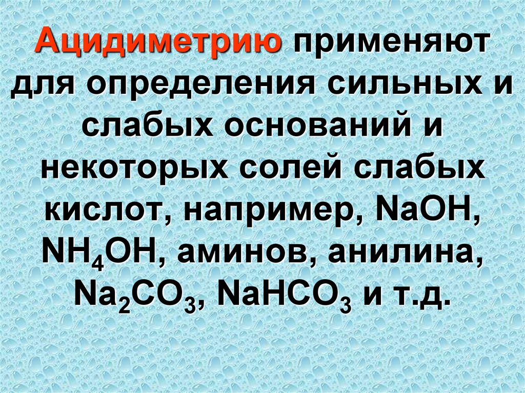Ацидиметрию применяют для определения сильных и слабых оснований и некоторых солей слабых кислот, например, NaOH, NH4OH,