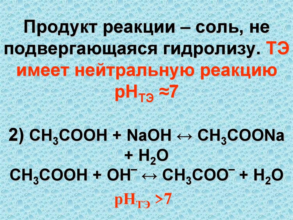 Продукт реакции – соль, не подвергающаяся гидролизу. ТЭ имеет нейтральную реакцию рНТЭ ≈7 2) CH3COOH + NaOH ↔ CH3COONa + H2O