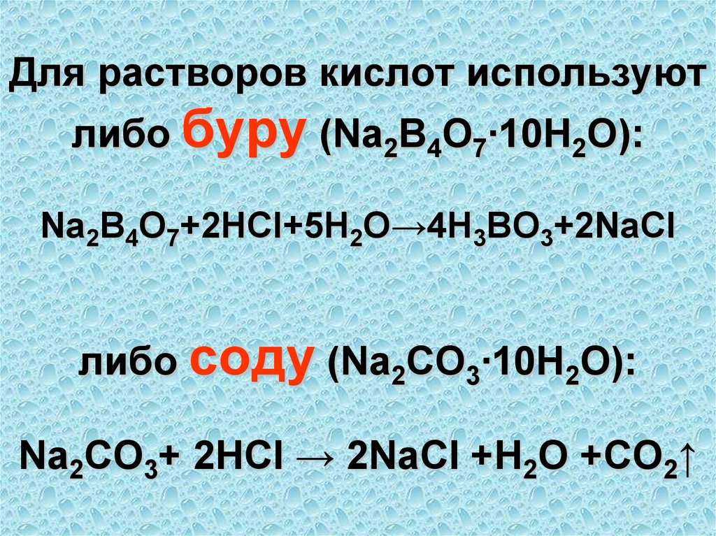 Для растворов кислот используют либо буру (Na2B4O7∙10H2O): Na2B4O7+2HCl+5H2O→4H3BO3+2NaCl либо соду (Na2CO3∙10H2O): Na2CO3+