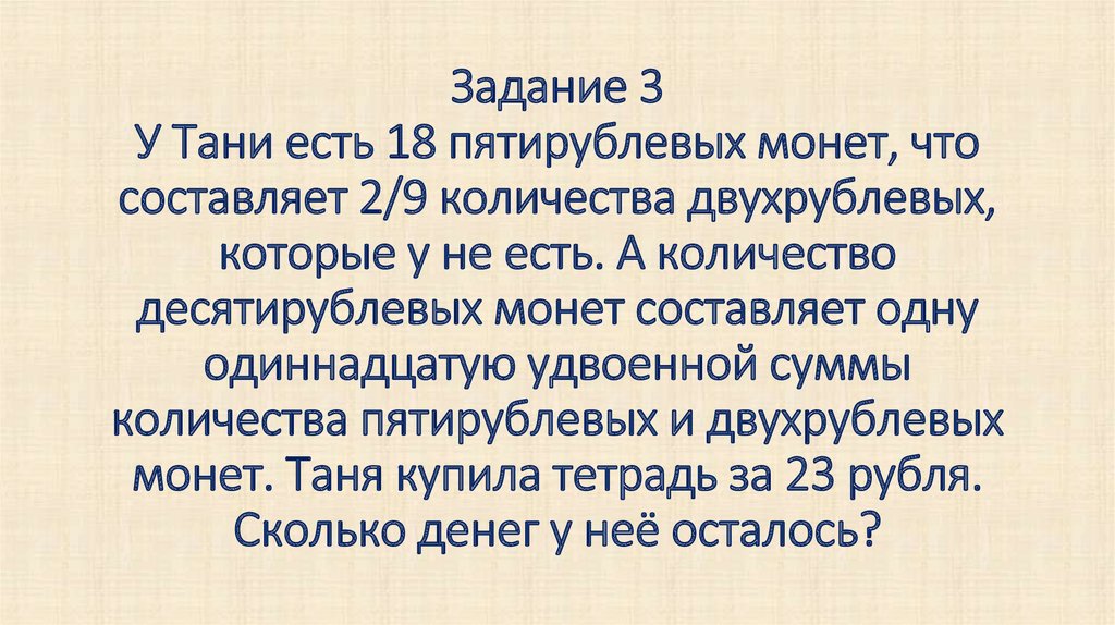 Задание 3 У Тани есть 18 пятирублевых монет, что составляет 2/9 количества двухрублевых, которые у не есть. А количество