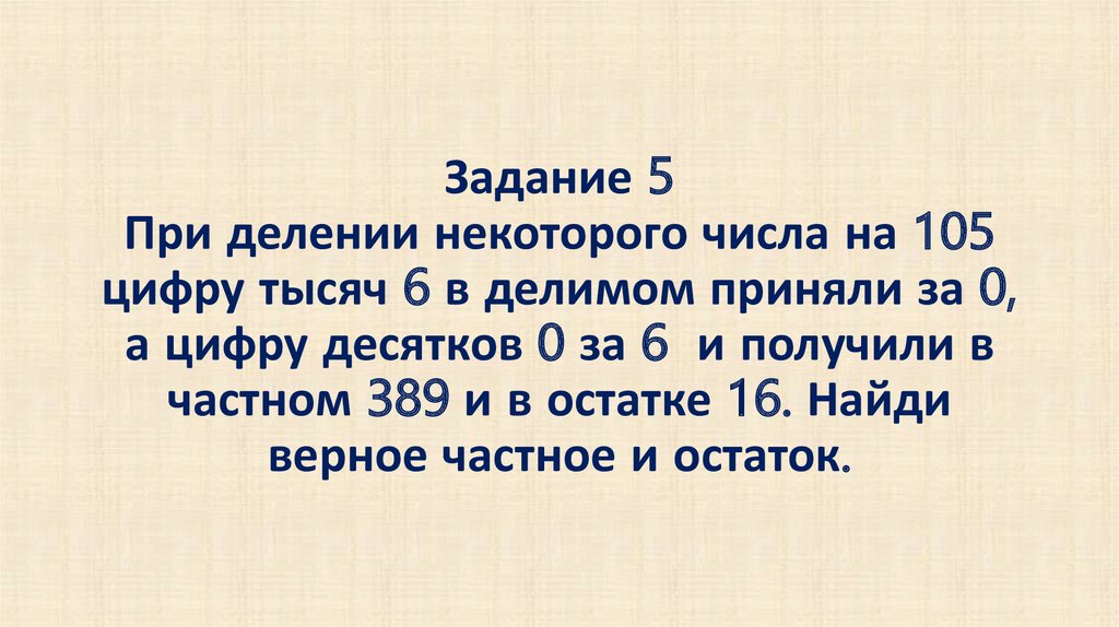 Задание 5 При делении некоторого числа на 105 цифру тысяч 6 в делимом приняли за 0, а цифру десятков 0 за 6 и получили в