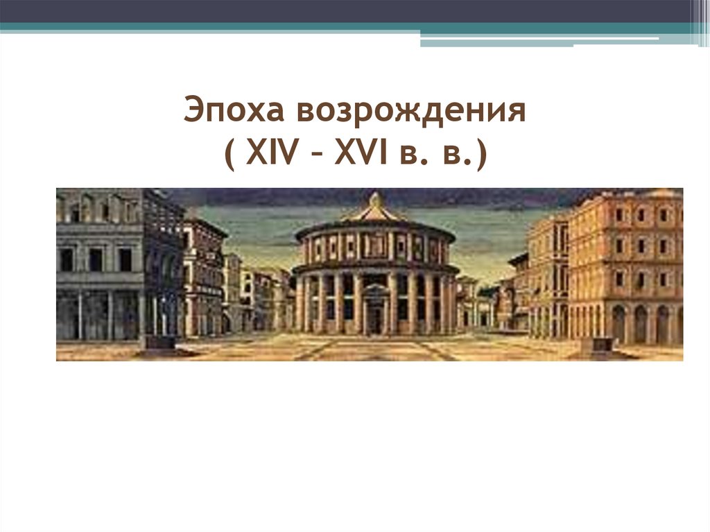 Эпоха возрождения ( XIV – XVI в. в.)