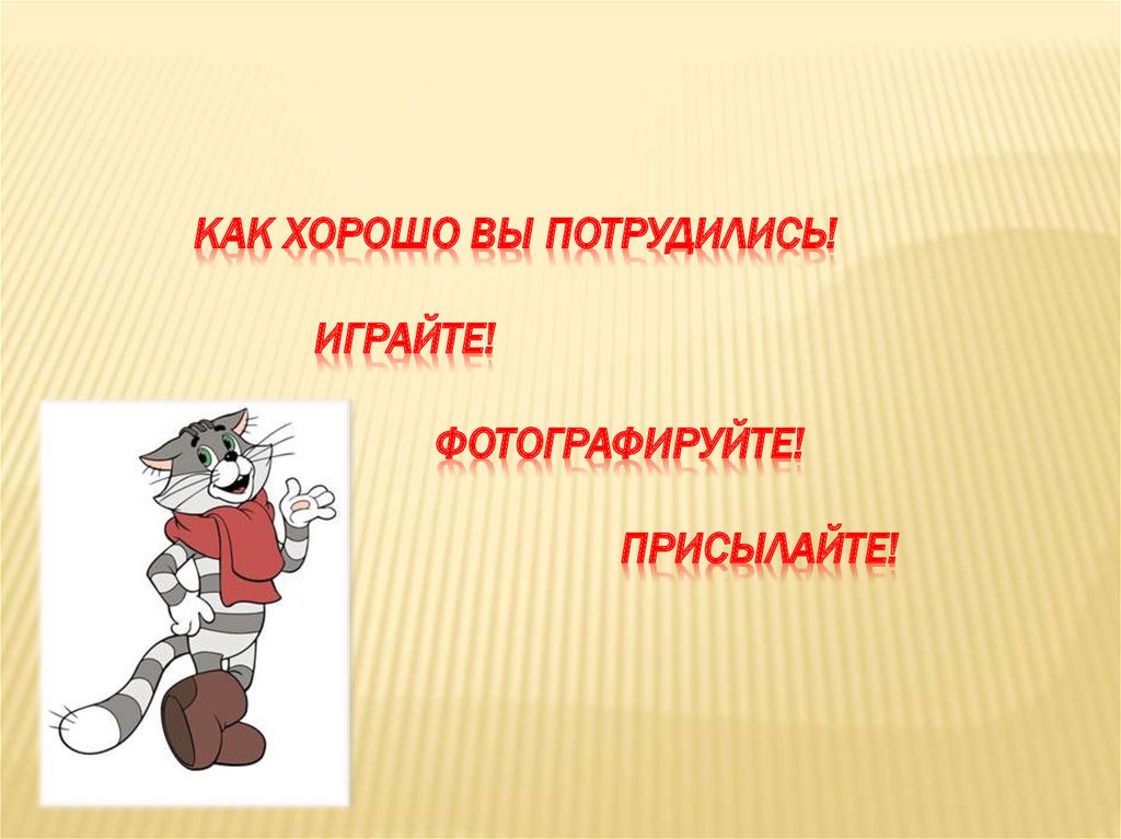 Как хорошо вы потрудились! Играйте! Фотографируйте! Присылайте!