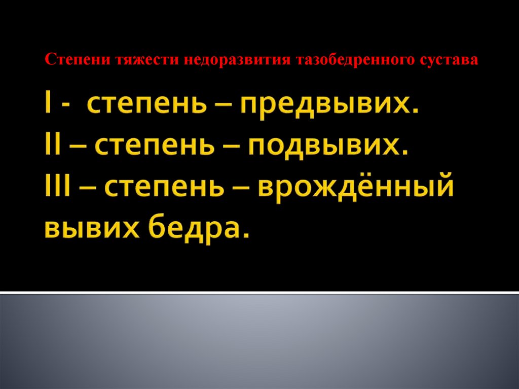 I - степень – предвывих. II – степень – подвывих. III – степень – врождённый вывих бедра.