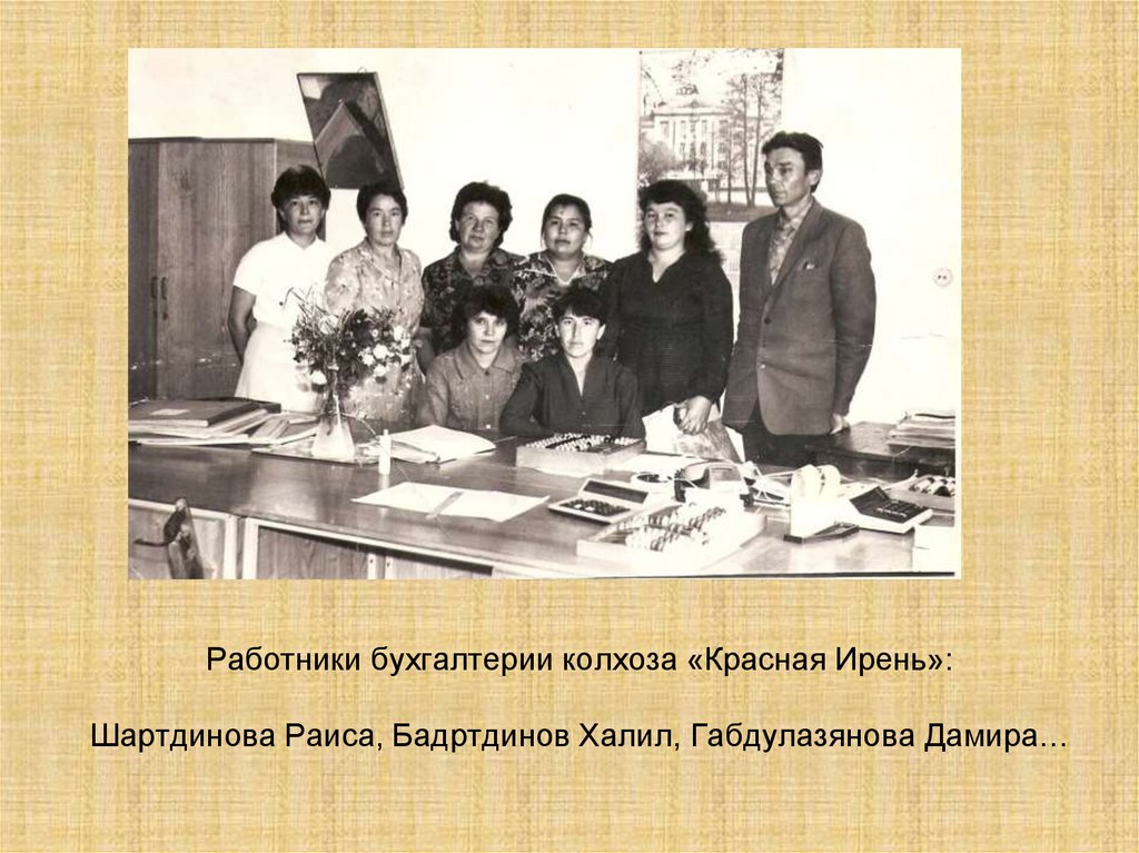 Работники бухгалтерии колхоза «Красная Ирень»: Шартдинова Раиса, Бадртдинов Халил, Габдулазянова Дамира…