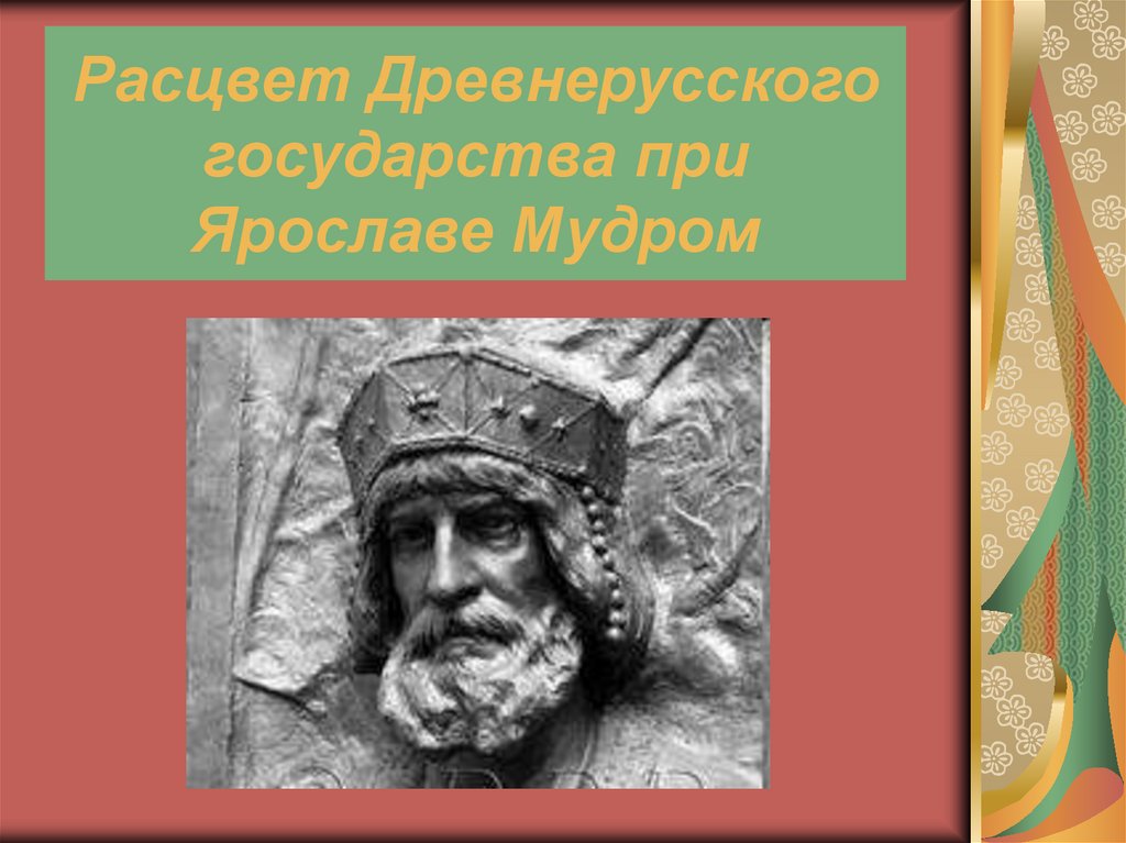 Расцвет руси при ярославе мудром. Ярослав Мудрый Расцвет древнерусского государства. Расцвет древней Руси при Ярославе мудром. Расцвет древнерусского государства при Ярославе мудром презентация. Древнерусское государство при Ярославе мудром.