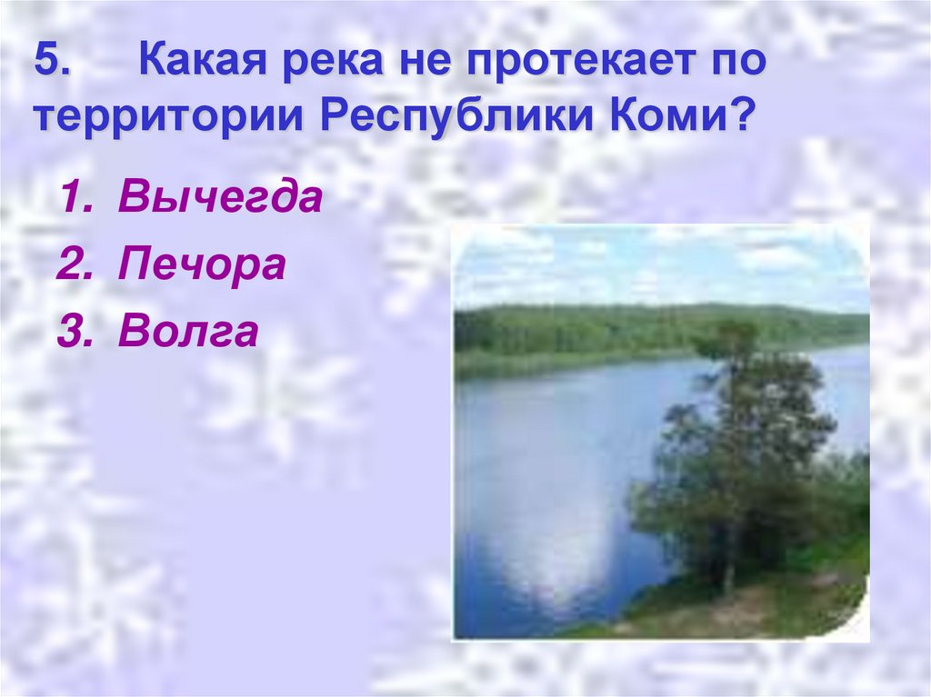 5. Какая река не протекает по территории Республики Коми?