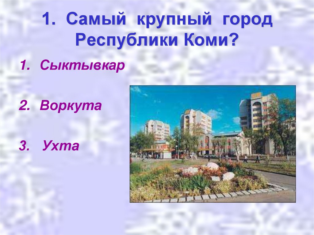 1. Самый крупный город Республики Коми?