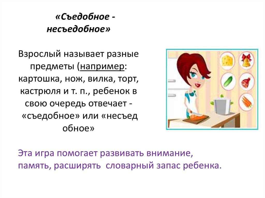 «Съедобное - несъедобное» Взрослый называет разные предметы (например: картошка, нож, вилка, торт, кастрюля и т. п., ребенок в