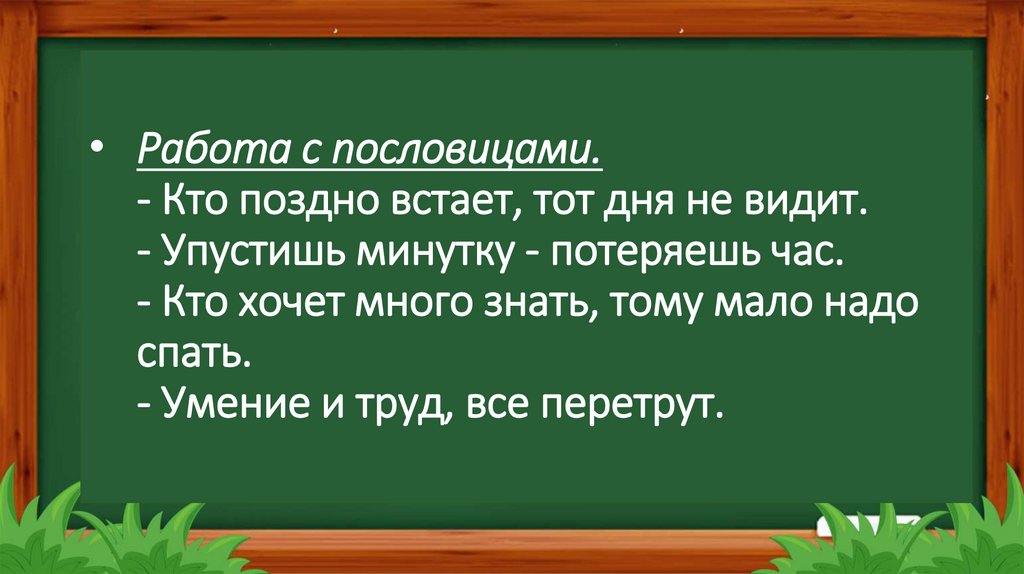 Работа с пословицами. - Кто поздно встает, тот дня не видит. - Упустишь минутку - потеряешь час. - Кто хочет много знать, тому