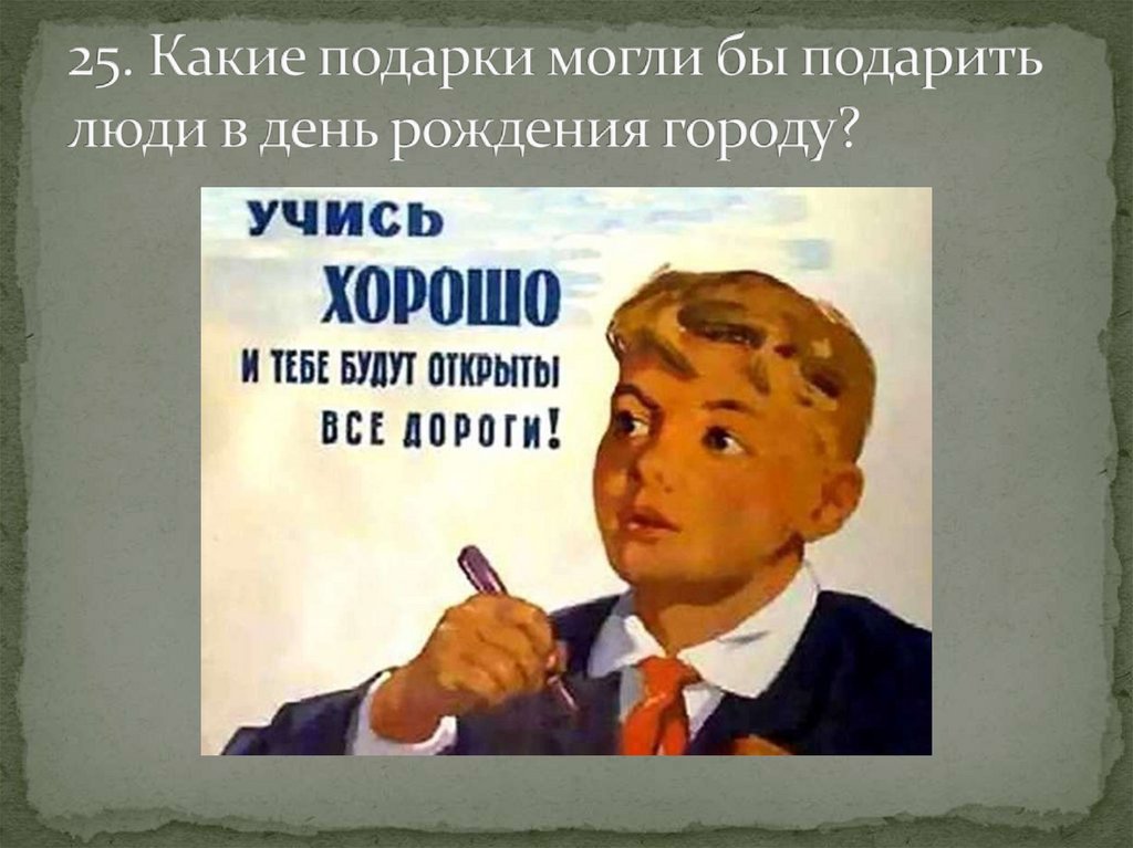 25. Какие подарки могли бы подарить люди в день рождения городу?