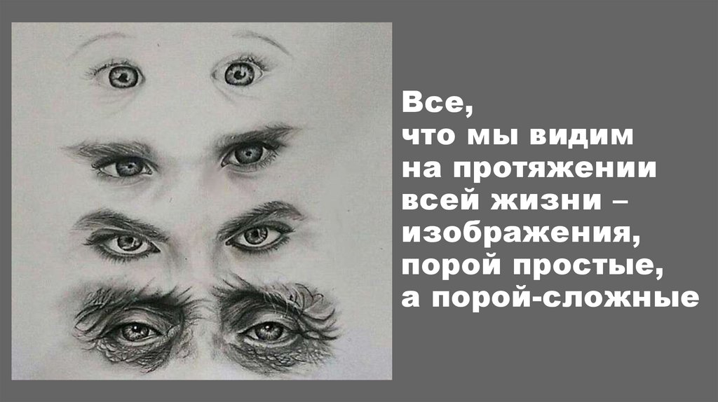 Все, что мы видим на протяжении всей жизни – изображения, порой простые, а порой-сложные