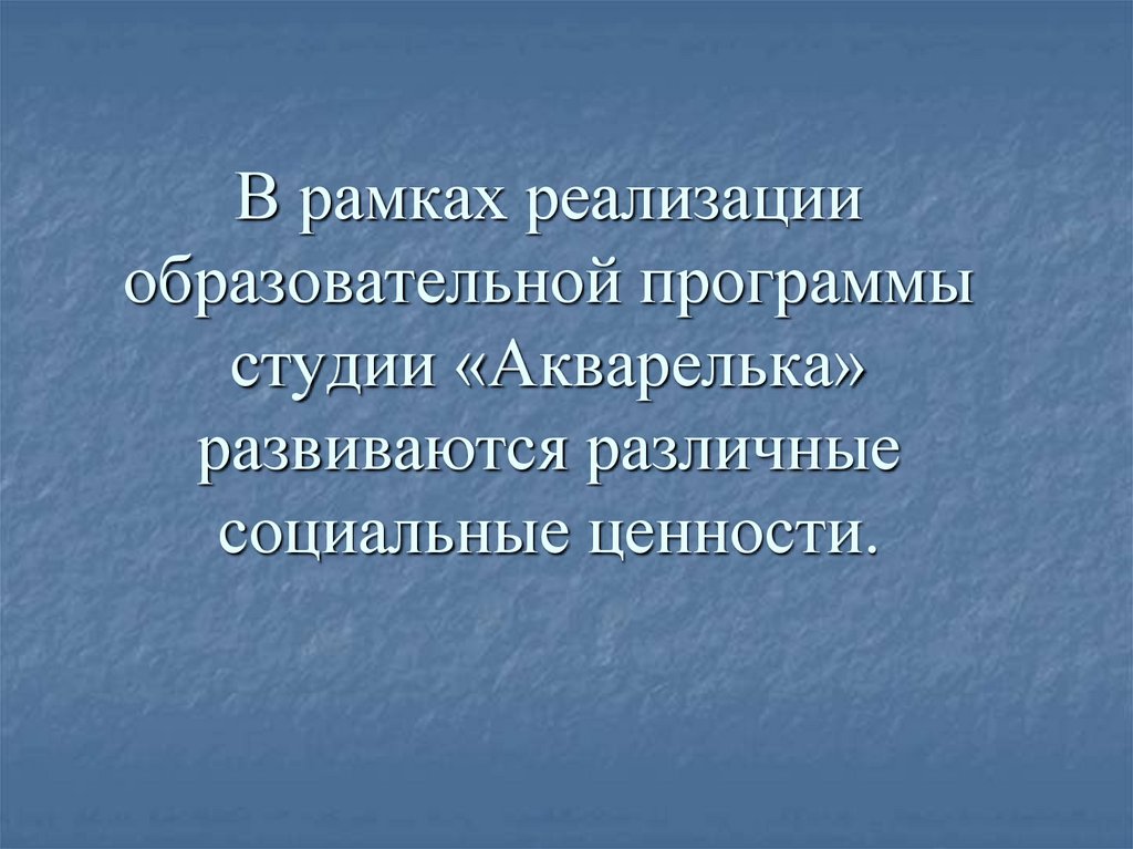 В рамках реализации образовательной программы студии «Акварелька» развиваются различные социальные ценности.