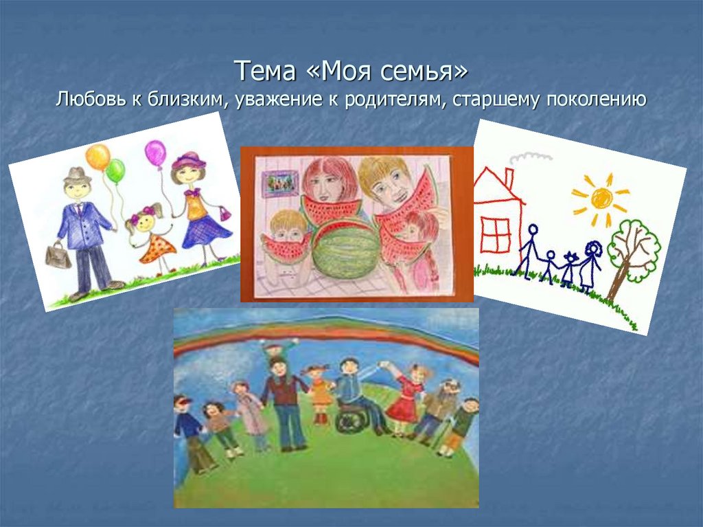 Тема «Моя семья» Любовь к близким, уважение к родителям, старшему поколению