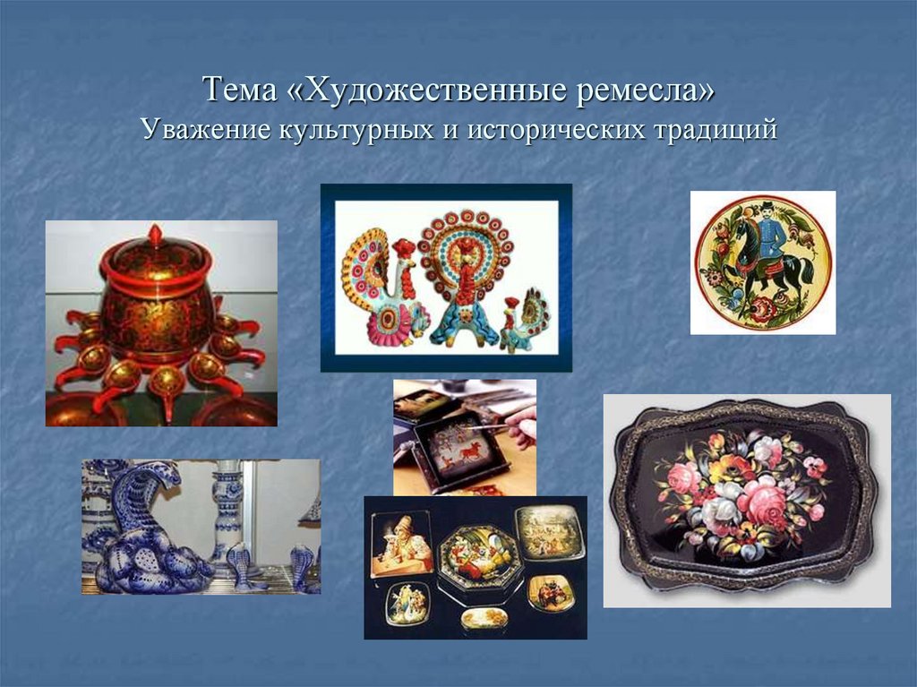 Тема «Художественные ремесла» Уважение культурных и исторических традиций