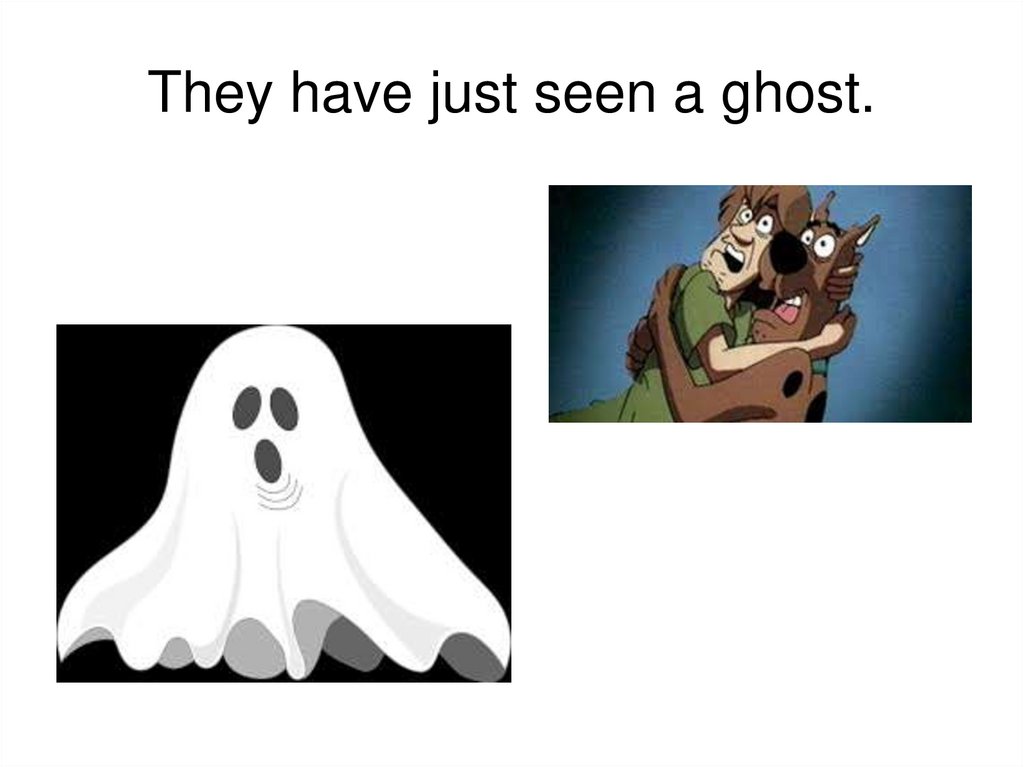 They have just seen a ghost.