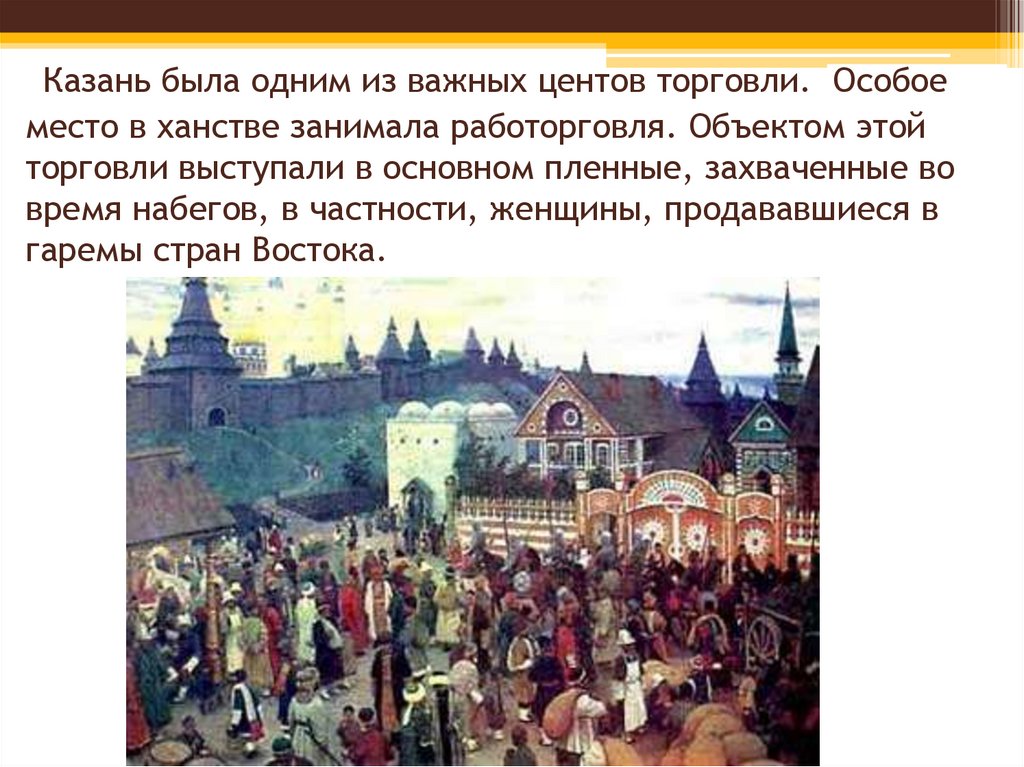  Казань была одним из важных центов торговли.  Особое место в ханстве занимала работорговля. Объектом этой торговли выступали в