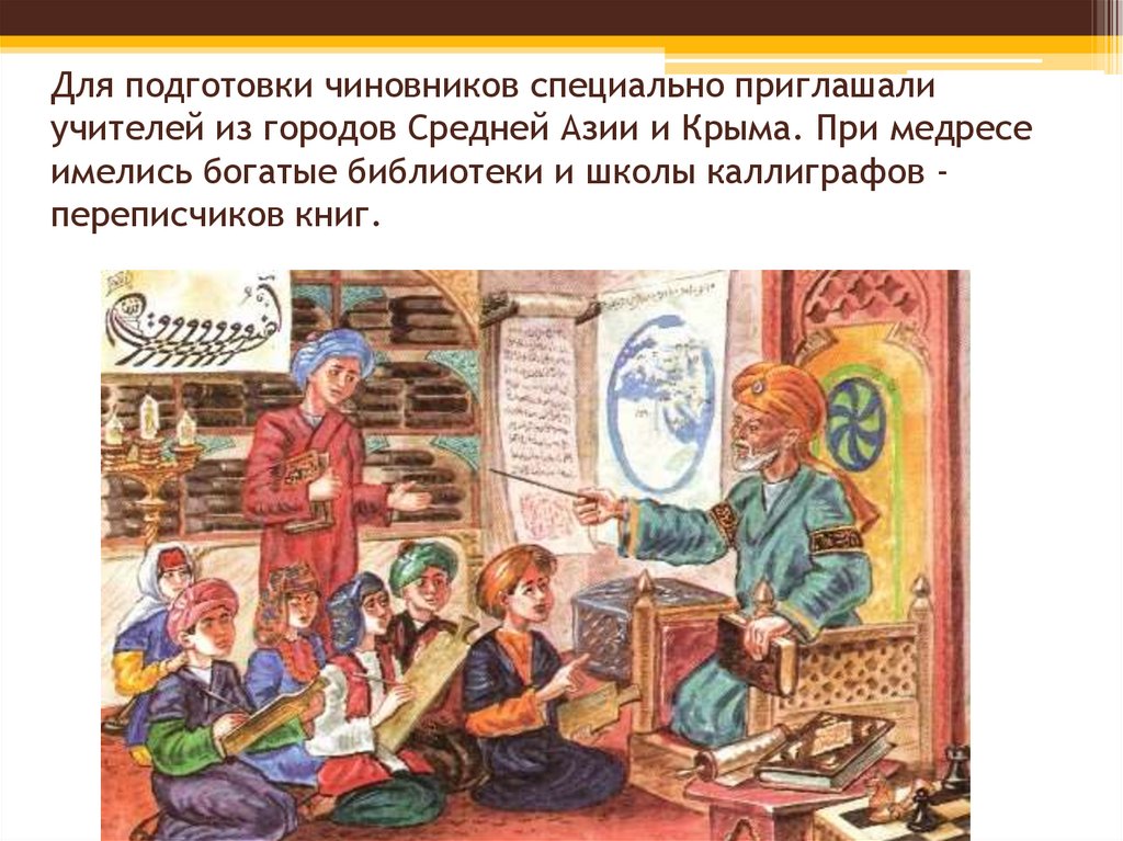 Для подготовки чиновников специально приглашали учителей из городов Средней Азии и Крыма. При медресе имелись богатые