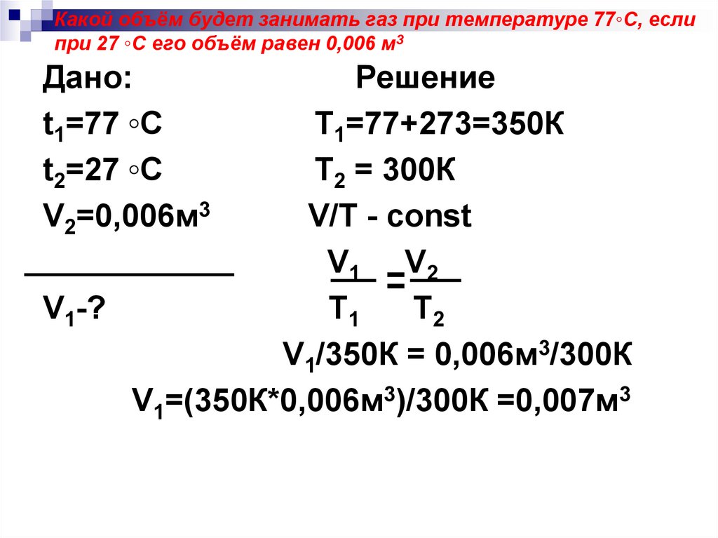 Какой объём будет занимать газ при температуре 77◦С, если при 27 ◦С его объём равен 0,006 м3