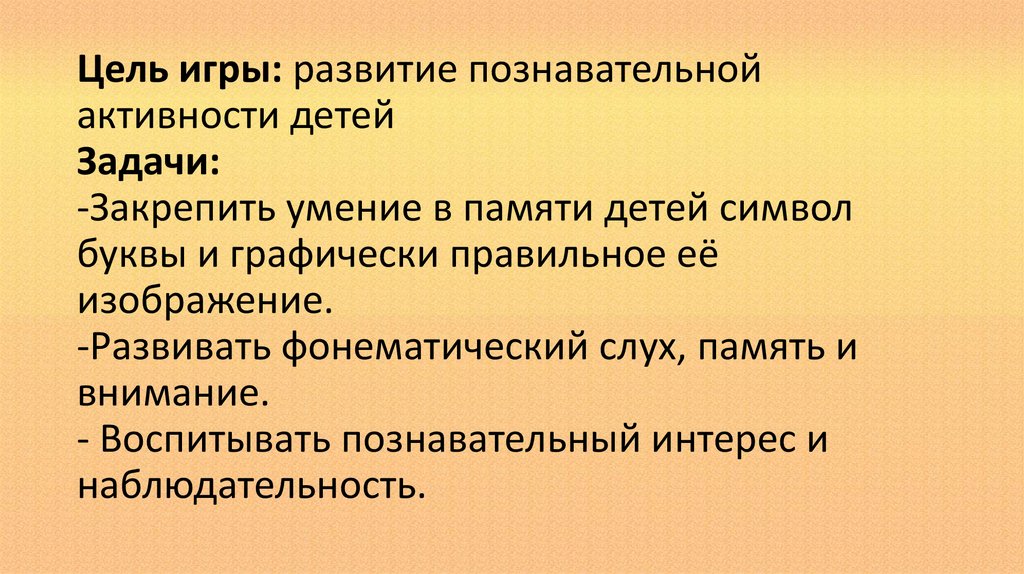 Цель игры: развитие познавательной активности детей Задачи: -Закрепить умение в памяти детей символ буквы и графически