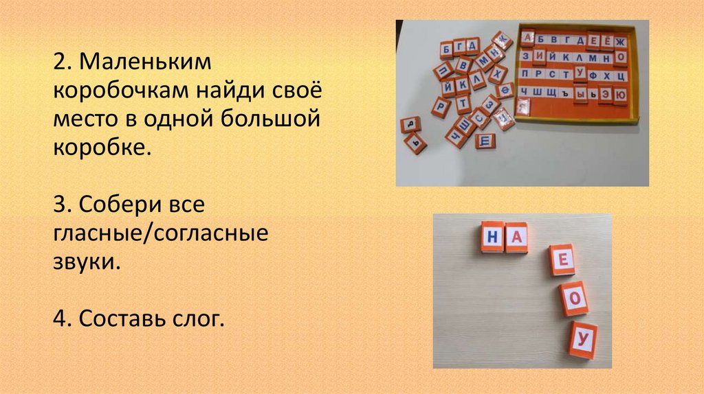 2. Маленьким коробочкам найди своё место в одной большой коробке. 3. Собери все гласные/согласные звуки. 4. Составь слог.