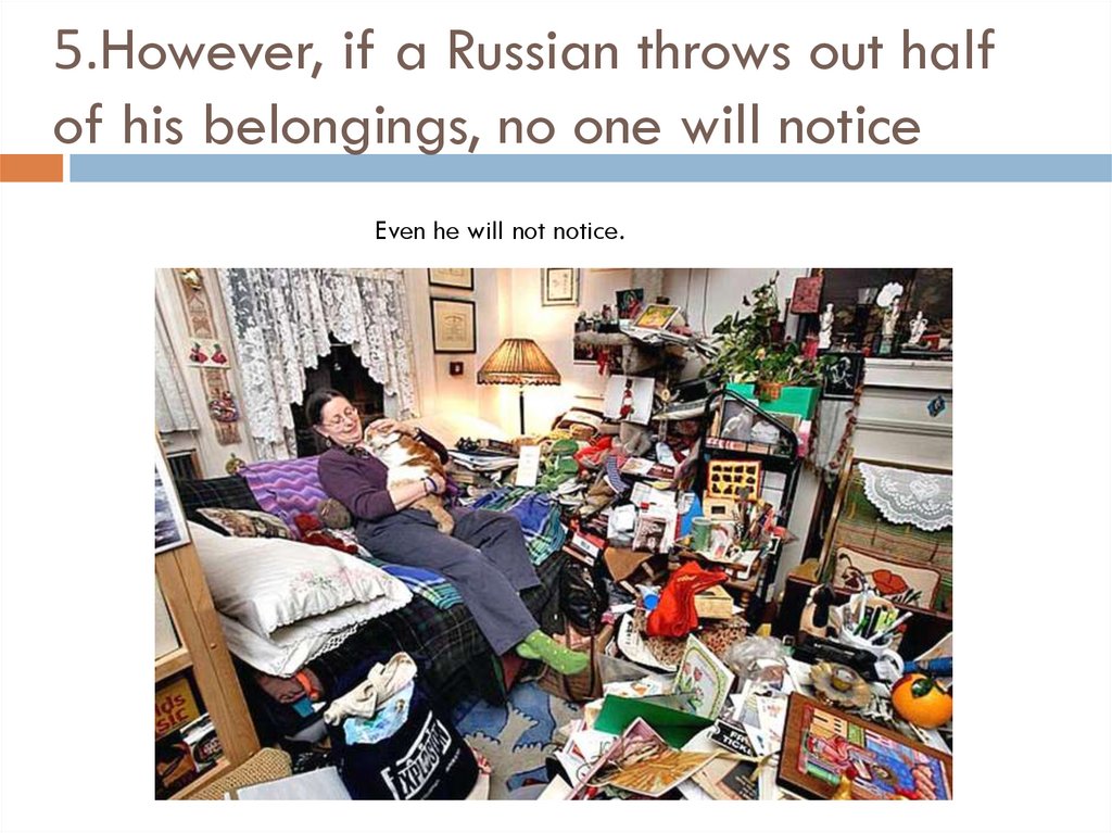 5.However, if a Russian throws out half of his belongings, no one will notice