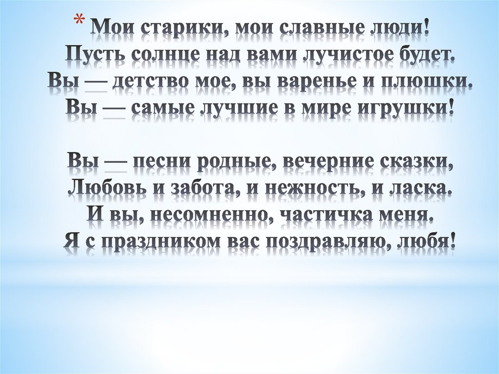 Мои старики, мои славные люди! Пусть солнце над вами лучистое будет. Вы — детство мое, вы варенье и плюшки. Вы — самые лучшие в