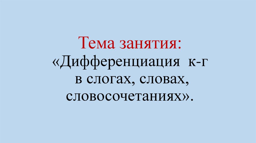 Тема занятия: «Дифференциация к-г в слогах, словах, словосочетаниях».