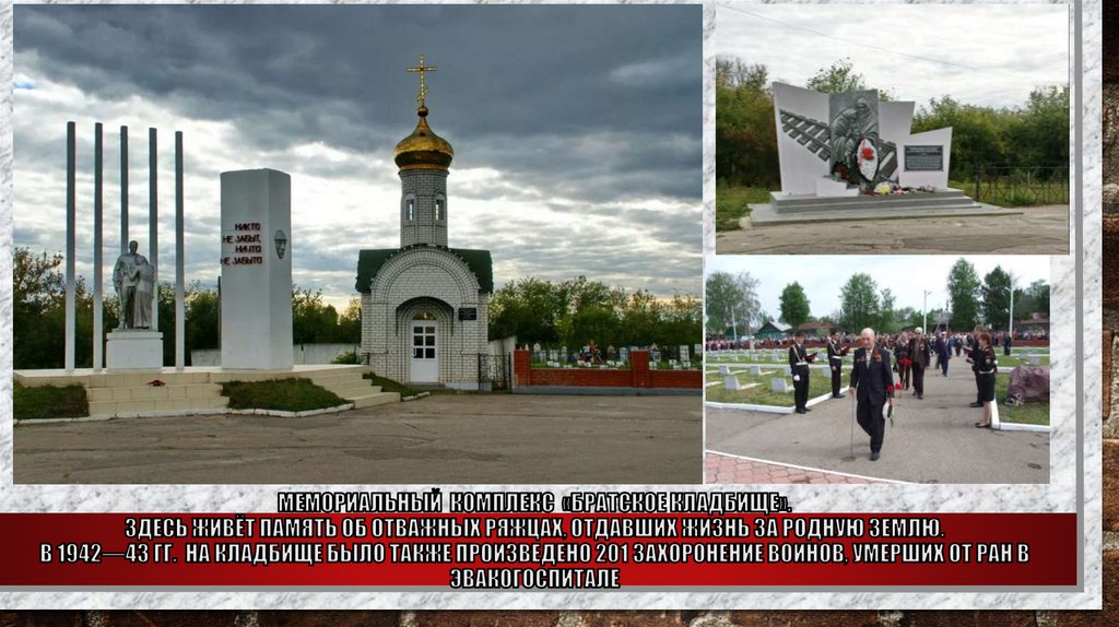 Мемориальный комплекс «Братское кладбище». Здесь живёт память об отважных ряжцах, отдавших жизнь за родную землю. В 1942—43 гг.