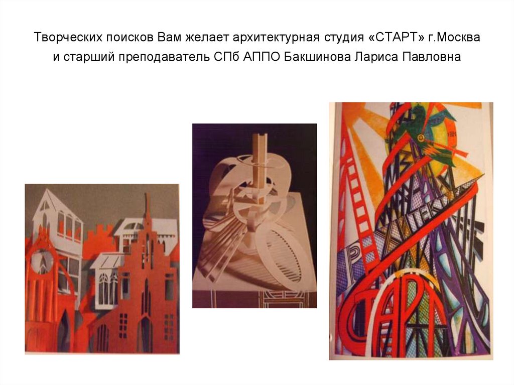 Творческих поисков Вам желает архитектурная студия «СТАРТ» г.Москва и старший преподаватель СПб АППО Бакшинова Лариса Павловна