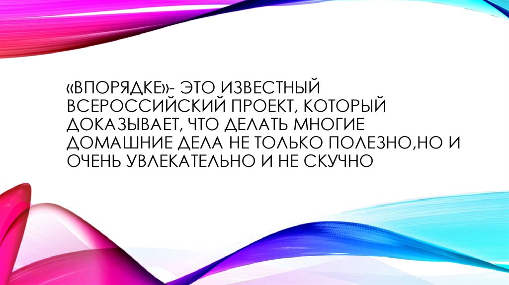 «впорядке»- это известный Всероссийский проект, который доказывает, что делать многие домашние дела не только полезно,но и