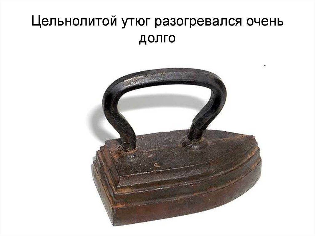Цельнолитой утюг разогревался очень долго